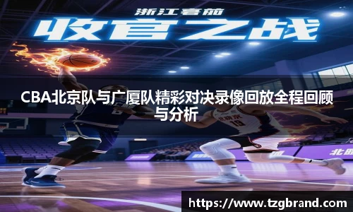 CBA北京队与广厦队精彩对决录像回放全程回顾与分析