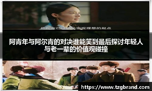阿青年与阿尔青的对决谁能笑到最后探讨年轻人与老一辈的价值观碰撞